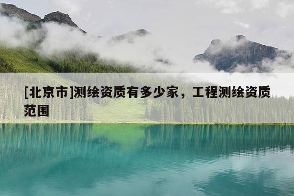 [北京市]测绘资质有多少家，工程测绘资质范围