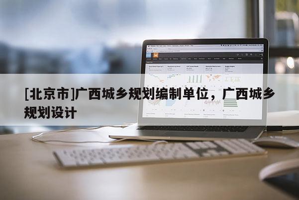 [北京市]广西城乡规划编制单位，广西城乡规划设计