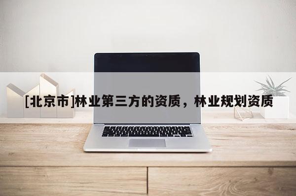 [北京市]林业第三方的资质，林业规划资质