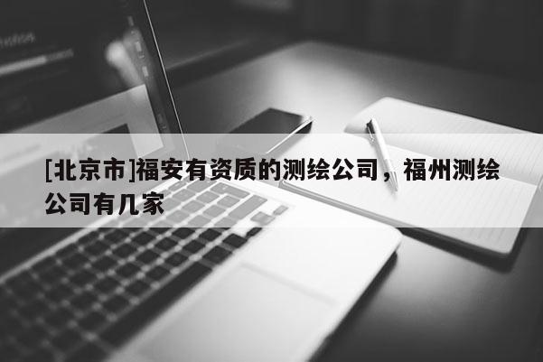 [北京市]福安有资质的测绘公司，福州测绘公司有几家