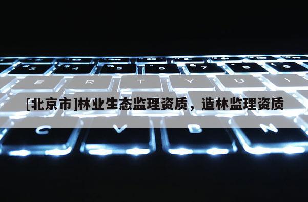 [北京市]林业生态监理资质，造林监理资质