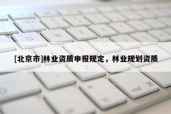 [北京市]林业资质申报规定，林业规划资质