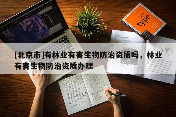 [北京市]有林业有害生物防治资质吗，林业有害生物防治资质办理