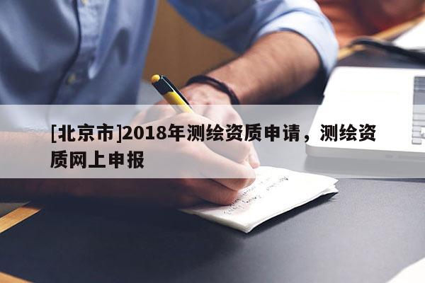 [北京市]2018年测绘资质申请，测绘资质网上申报