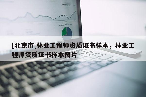[北京市]林业工程师资质证书样本，林业工程师资质证书样本图片