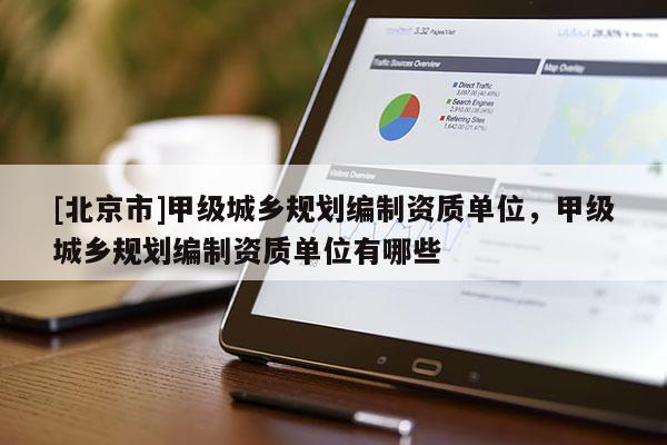 [北京市]甲级城乡规划编制资质单位，甲级城乡规划编制资质单位有哪些