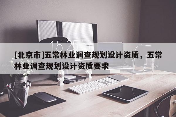 [北京市]五常林业调查规划设计资质，五常林业调查规划设计资质要求