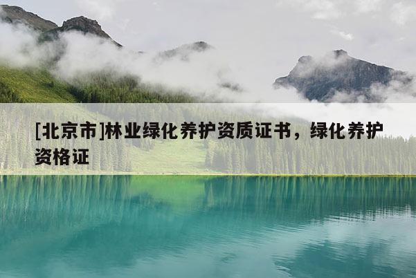 [北京市]林业绿化养护资质证书，绿化养护资格证