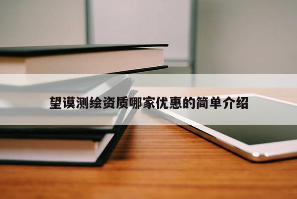望谟测绘资质哪家优惠的简单介绍