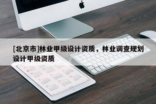 [北京市]林业甲级设计资质，林业调查规划设计甲级资质