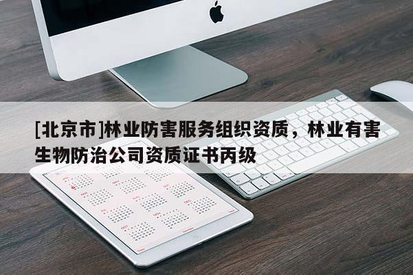 [北京市]林业防害服务组织资质，林业有害生物防治公司资质证书丙级