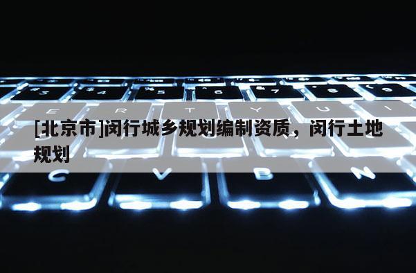 [北京市]闵行城乡规划编制资质，闵行土地规划