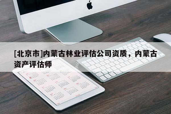 [北京市]内蒙古林业评估公司资质，内蒙古资产评估师