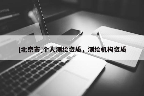 [北京市]个人测绘资质，测绘机构资质