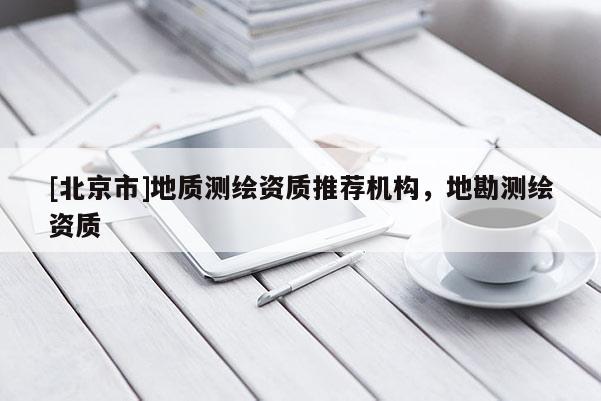 [北京市]地质测绘资质推荐机构，地勘测绘资质