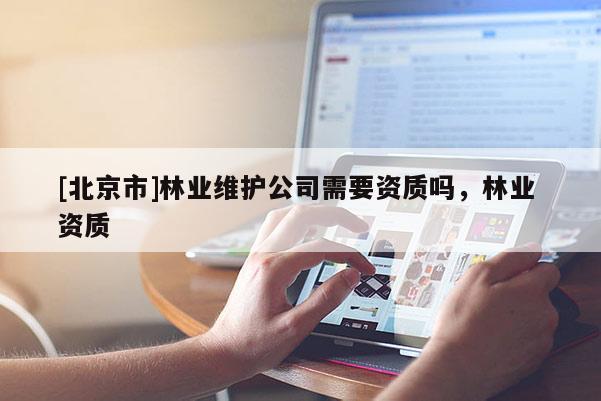 [北京市]林业维护公司需要资质吗，林业 资质