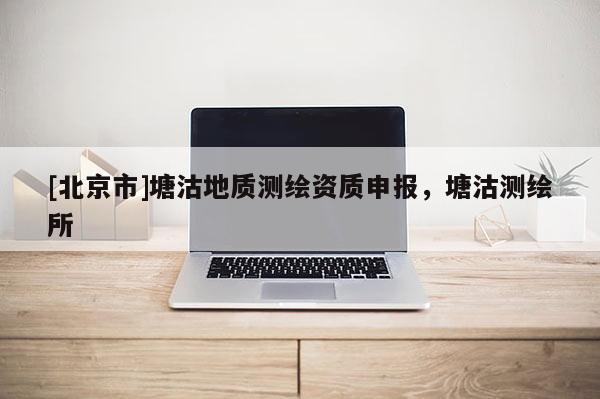 [北京市]塘沽地质测绘资质申报，塘沽测绘所