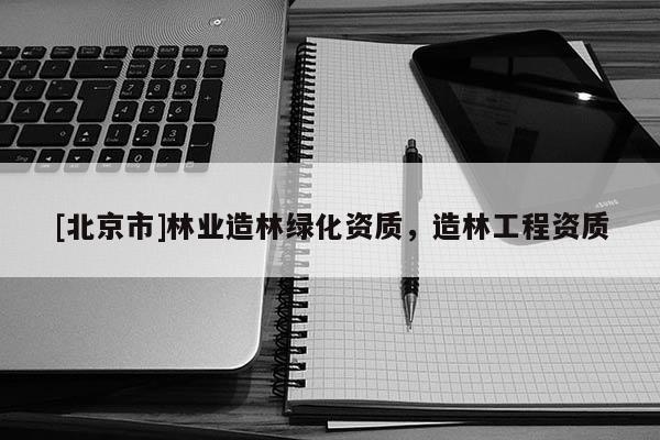 [北京市]林业造林绿化资质，造林工程资质