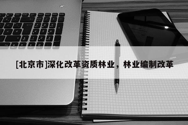 [北京市]深化改革资质林业，林业编制改革