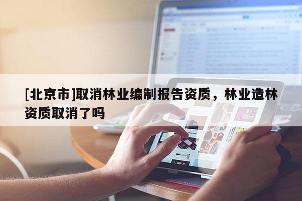 [北京市]取消林业编制报告资质，林业造林资质取消了吗