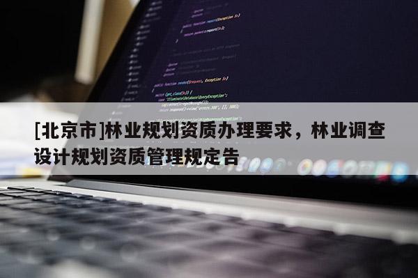 [北京市]林业规划资质办理要求，林业调查设计规划资质管理规定告