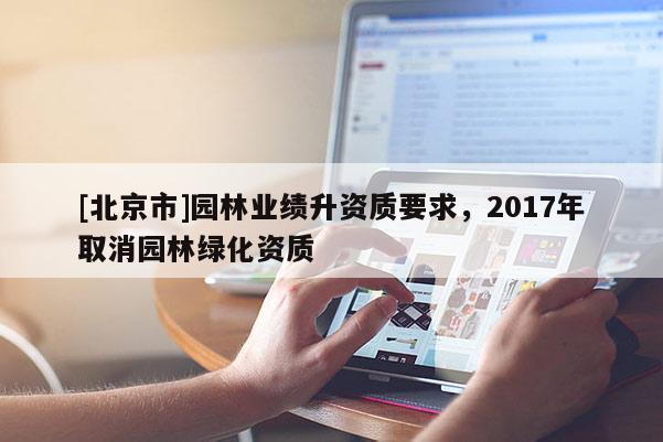[北京市]园林业绩升资质要求，2017年取消园林绿化资质