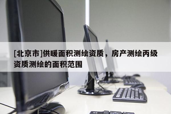[北京市]供暖面积测绘资质，房产测绘丙级资质测绘的面积范围