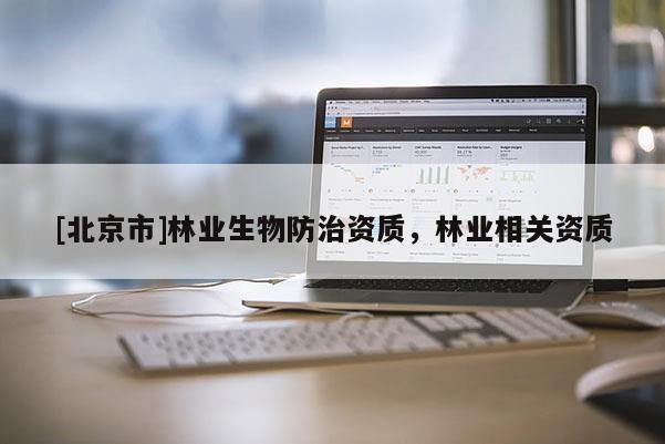 [北京市]林业生物防治资质，林业相关资质