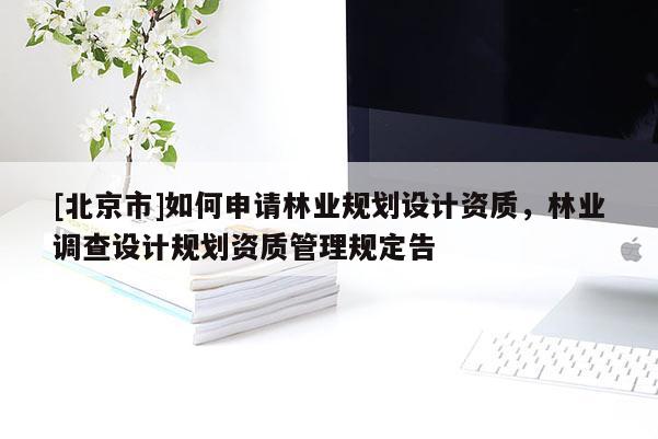 [北京市]如何申请林业规划设计资质，林业调查设计规划资质管理规定告