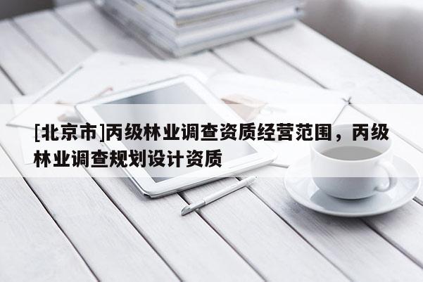 [北京市]丙级林业调查资质经营范围，丙级林业调查规划设计资质