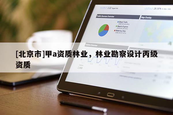 [北京市]甲a资质林业，林业勘察设计丙级资质