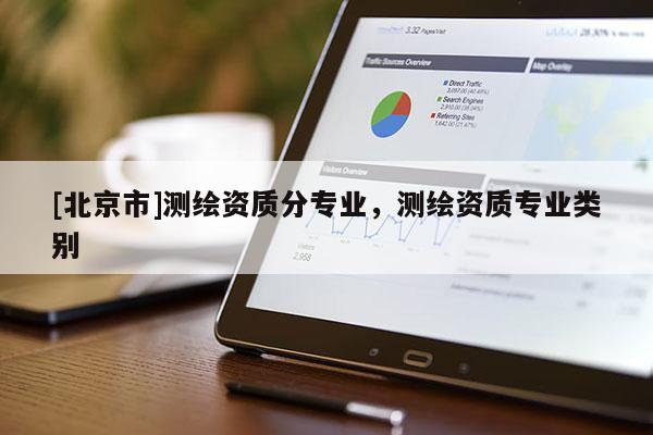 [北京市]测绘资质分专业，测绘资质专业类别