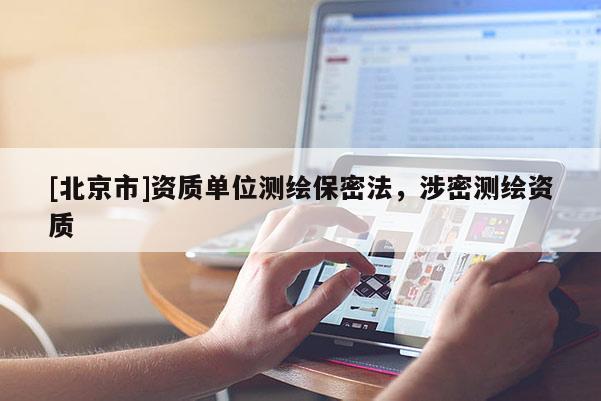[北京市]资质单位测绘保密法，涉密测绘资质