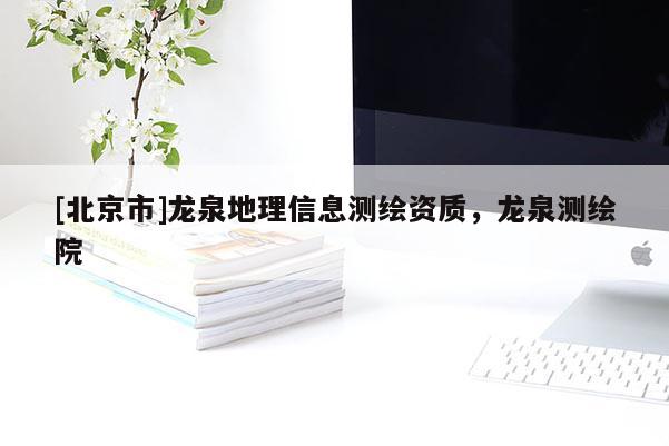 [北京市]龙泉地理信息测绘资质，龙泉测绘院