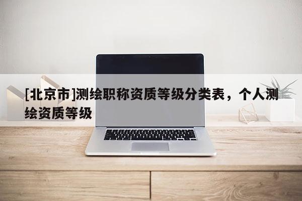 [北京市]测绘职称资质等级分类表，个人测绘资质等级