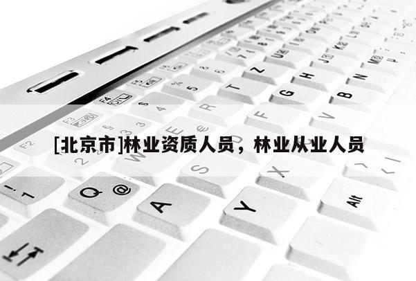 [北京市]林业资质人员，林业从业人员