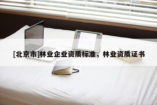 [北京市]林业企业资质标准，林业资质证书