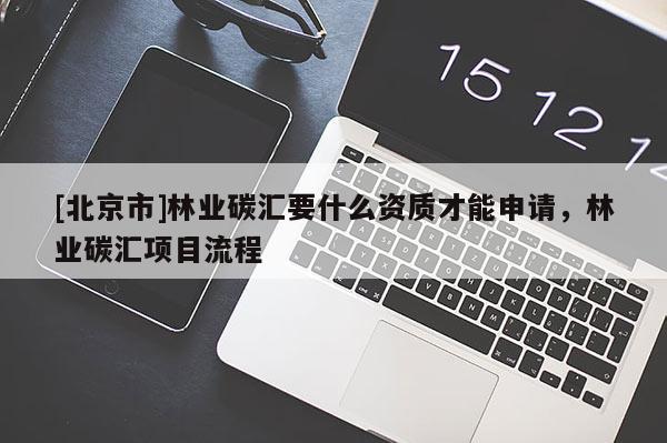 [北京市]林业碳汇要什么资质才能申请，林业碳汇项目流程