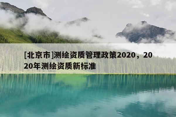 [北京市]测绘资质管理政策2020，2020年测绘资质新标准