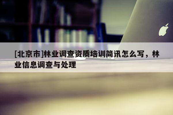[北京市]林业调查资质培训简讯怎么写，林业信息调查与处理