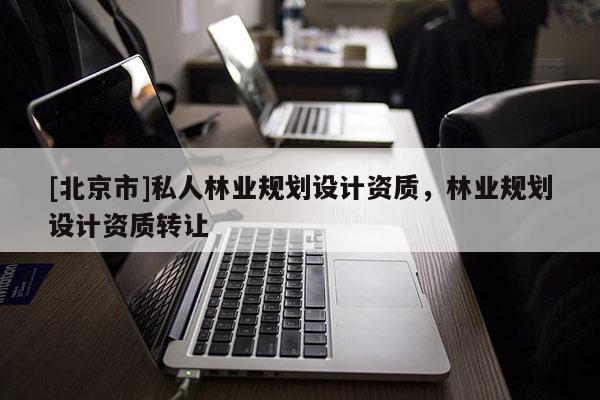 [北京市]私人林业规划设计资质，林业规划设计资质转让