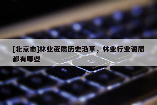 [北京市]林业资质历史沿革，林业行业资质都有哪些
