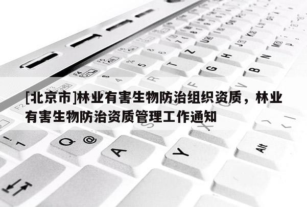 [北京市]林业有害生物防治组织资质，林业有害生物防治资质管理工作通知
