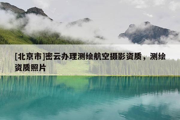 [北京市]密云办理测绘航空摄影资质，测绘资质照片