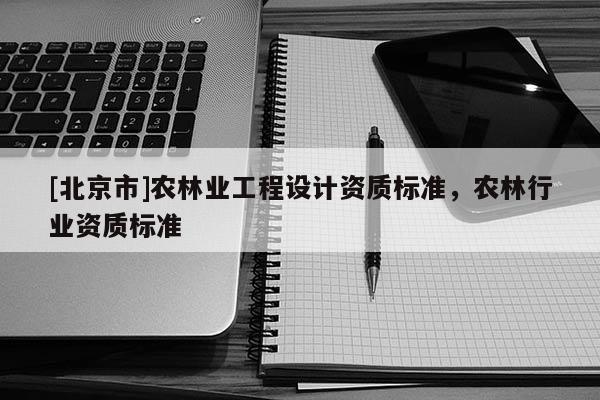 [北京市]农林业工程设计资质标准，农林行业资质标准