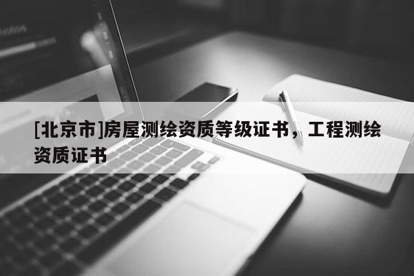 [北京市]房屋测绘资质等级证书，工程测绘资质证书