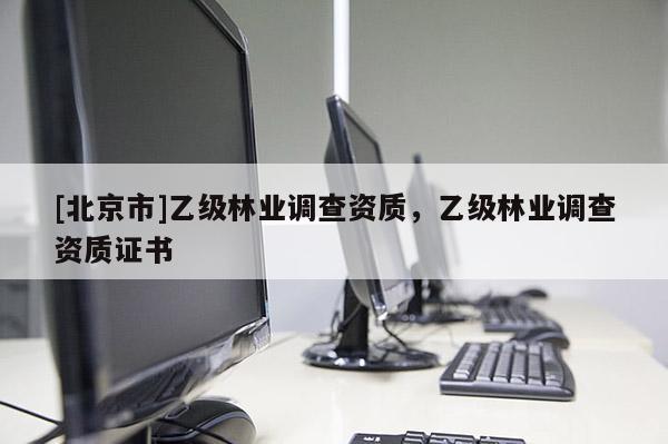 [北京市]乙级林业调查资质，乙级林业调查资质证书