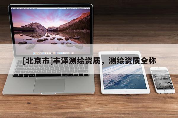 [北京市]丰泽测绘资质，测绘资质全称