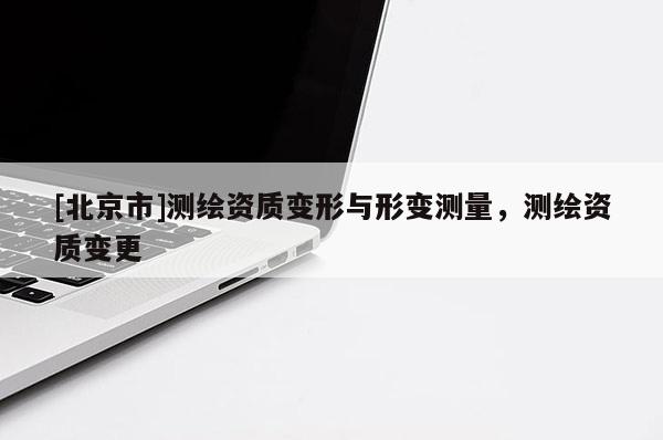 [北京市]测绘资质变形与形变测量，测绘资质变更