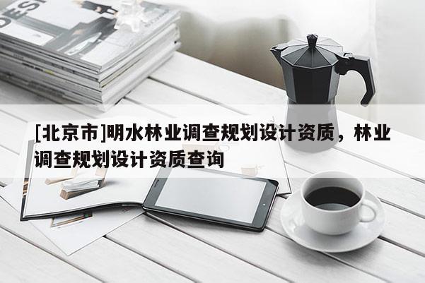 [北京市]明水林业调查规划设计资质，林业调查规划设计资质查询